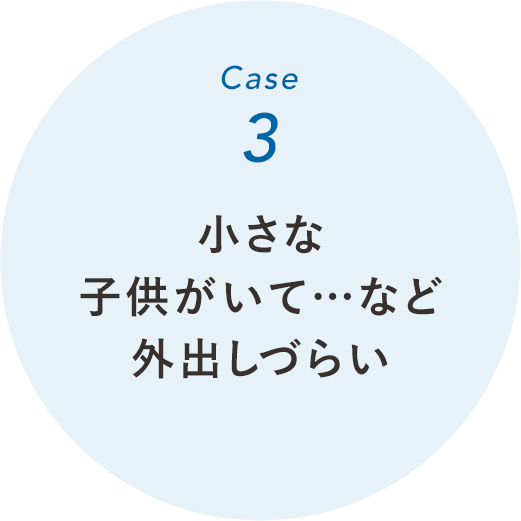 小さな子供がいて…など外出がしづらい